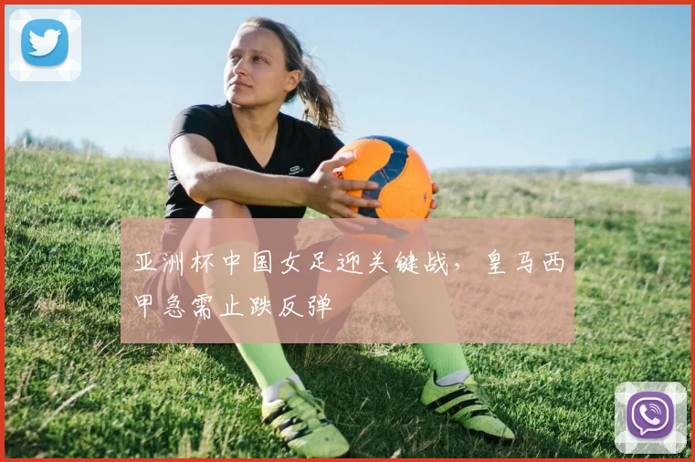 亚洲杯中国女足迎关键战,皇马西甲急需止跌反弹 - 足彩网推荐
