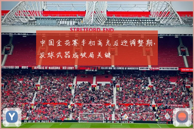 中国金花赛季初高光后迎调整期,发球武器成破局关键 - 足彩网推荐