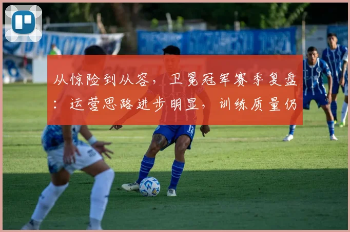 从惊险到从容,卫冕冠军赛季复盘:运营思路进步明显,训练质量仍是提升方向 - 足彩网推荐