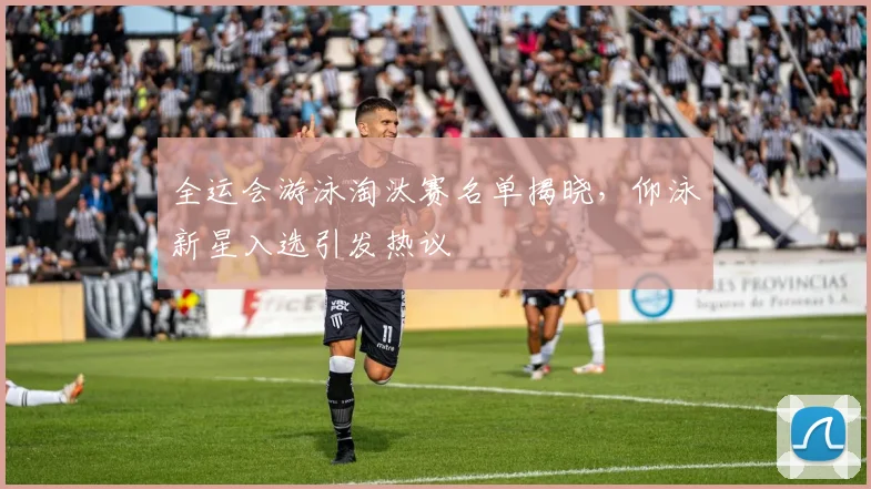 全运会游泳淘汰赛名单揭晓，仰泳新星入选引发热议 - 足彩网资讯