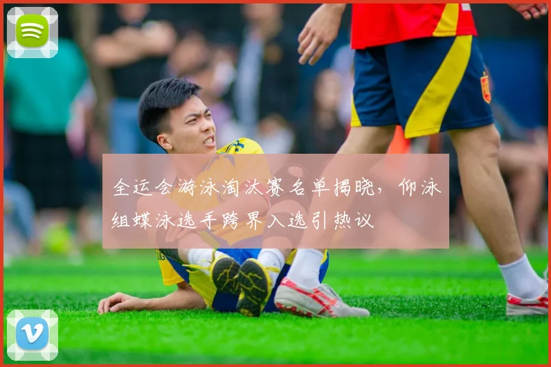 全运会游泳淘汰赛名单揭晓,仰泳组蝶泳选手跨界入选引热议 - 足彩网推荐