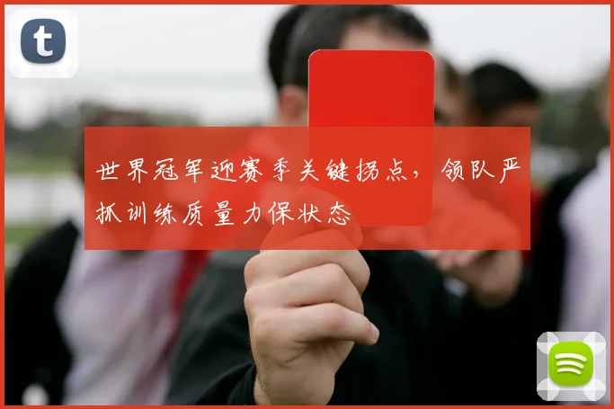世界冠军迎赛季关键拐点,领队严抓训练质量力保状态 - 足彩网推荐